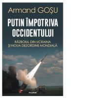 Putin impotriva Occidentului. Razboiul din Ucraina si noua dezordine mondiala