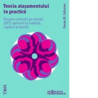 Teoria atasamentului in practica. Terapia centrata pe emotii (EFT) aplicata la indivizi, cupluri si familii