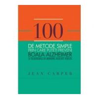 100 de metode simple prin care puteti preveni boala Alzheimer si tulburarile de memorie asociate varstei - Jean Carper