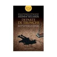 Departe de trunchi. Douasprezece feluri de dragoste. Parinti, copii si cautarea identitatii - Andrew Solomon