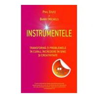 Instrumentele. Transforma-ti problemele in curaj, incredere in sine si creativitate - Phil Stutz, Barry Michels