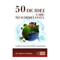 50 de idei care iti schimba viata - Un ghid necesar pentru fericire si prosperitate (Robert Anthony)