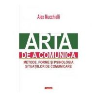 Arta de a comunica. Metode, forme si psihologia situatiilor de comunicare. Editia 2015 - Alex Mucchielli