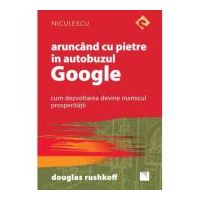 Aruncand cu pietre in autobuzul Google. Cum dezvoltarea devine inamicul prosperitatii - Douglas Rushkoff