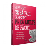 Ce sa faci cand sunt prea multe de facut - Sarcini mai putine - Rezultate mai bune. Economisesti 90 de minute zilnic - Laura Stack