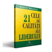 CELE 21 DE CALITATI ALE LIDERULUI - John C. Maxwell