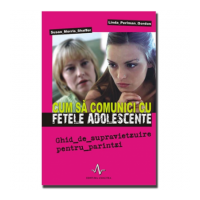 CUM SA COMUNICI CU FETELE ADOLESCENTE - Ghid de supravietzuire pentru părintzi - Susan Morris Shaffer, Linda Perlman Gordon