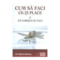 Cum sa faci ce-ti place si sa iubesti ce faci (Robert Anthony)