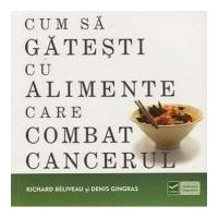 Cum sa gatesti cu alimente care combat cancerul (Richard Beliveau)