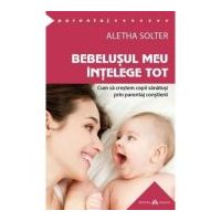 Bebelusul meu intelege tot. Cum sa crestem copii sanatosi prin parentaj constient. The Aware Baby - Aletha Solter