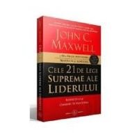 Cele 21 de legi supreme ale liderului. Respecta-le si oamenii te vor urma - John C. Maxwell