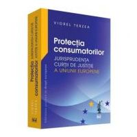 Protectia consumatorilor. Jurisprudenta Curtii de Justitie a Uniunii Europene - Viorel Terzea