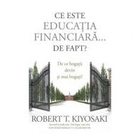 Ce este educatia financiara... de fapt? De ce bogatii devin si mai bogati - Robert T. Kiyosaki, Tom Wheelwright