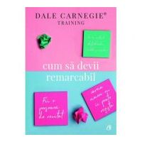 Cum sa devii remarcabil. Fii o persoana de neuitat careia nimeni nu ii poate rezista - Dale Carnegie