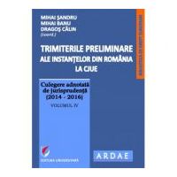 Trimiterile preliminare ale instantelor din Romania la CJUE. Culegere adnotata de jurisprudenta (2014-2016). Volumul 4 - Mihai Sandru