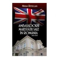 Ambasadorii maiestatii sale in Romania 1964-1970 - Mihai Retegan