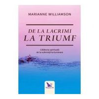 De la lacrimi la triumf. Calatoria spirituala de la suferinta la iluminare - Marianne Williamson