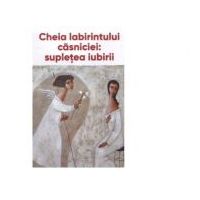 Cheia labirintului casniciei: supletea iubirii - Ieromonah Benedict Stancu