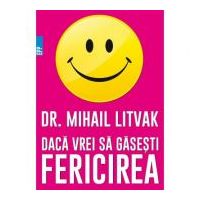 Daca vrei sa gasesti fericirea! Manual de psihologia si psihoterapia comunicarii - Mihail Litvak