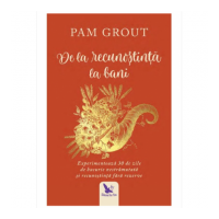 De la recunostinta la bani. Experimenteaza 30 de zile de bucurie nestramutata si recunostinta fara rezerve - Pam Grout