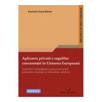 Aplicarea privata a regulilor concurentei in Uniunea Europeana. Actiunile in despagubire promovate in fata instantelor nationale si tribunalelor arbit