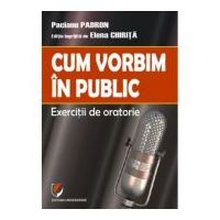 Cum vorbim in public. Exercitii de oratorie - Paciano Padron