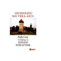 Dumnezeu ma vrea aici. Radu Carp in dialog cu Eginald Schlattner - Radu Carp, Eginald Schlattner