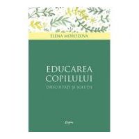 Educarea copilului. Dificultati si solutii - Elena Morozova