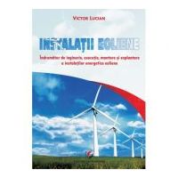 Instalatii eoliene. Indrumator de inginerie, executie, montare si exploatare a instalatiilor energetice eoliene - Victor Emil Lucian