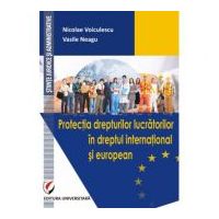 Protectia drepturilor lucratorilor in dreptul international si european - Nicolae Voiculescu