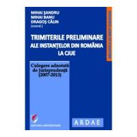 Trimiterile preliminare ale instantelor din Romania la CJUE. Culegere adnotata de jurisprudenta (2007-2013). Volumul 1 - Mihai Sandru