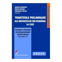 Trimiterile preliminare ale instantelor din Romania la CJUE. Culegere adnotata de jurisprudenta (2014-2016) Volumul 6 - Mihai Sandru
