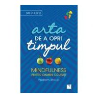 Arta de a opri timpul. Mindfulness pentru oameni ocupati - Pedram Shojai