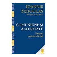 Comuniune si alteritate. Fiintarea personal-eclesiala - Mitropolitul Ioannis Zizioulas de Pergam