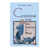 Crestinul in fata bolii, suferintei si mortii - Jean-Claude Larchet