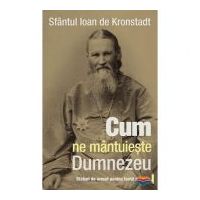Cum ne mantuieste Dumnezeu. Sfaturi de urmat pentru toata vremea - sf. Ioan de Kronstadt