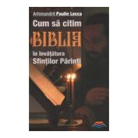 Cum sa citim Biblia in invatatura Sfintilor Parinti. Editia a doua - Arhimandrit Paulin Lecca