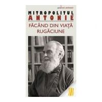 Facand din viata rugaciune - metropolitul Antonie de Suroj