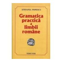 Gramatica practica a limbii romane, Culegere pentru Evaluarea Nationala si Bacalaureat si admitere - Stefania Popescu