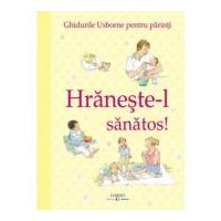 Hraneste-l sanatos! Ghidurile Usborne pentru parinti - Henny Fordham