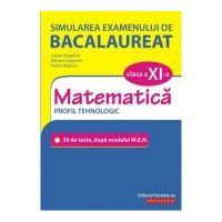 Simularea examenului de bacalaureat. Matematica. Clasa a 11-a. Profil tehnologic. 30 de de teste, dupa modelul M. E. N. - Lucian Dragomir