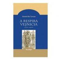 A respira vesnicia. Cugetari - Daniel-Ilie Turcea