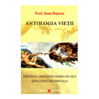 Antologia vietii. Destinul omului in lumea de aici si in lumea de dincolo - Ioan Bojoru