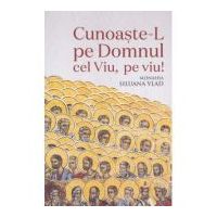 Cunoaste-L pe Domnul Cel Viu, pe viu! - Monahia Siluana Vlad