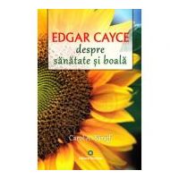Edgar Cayce despre sanatate si boala. Remedii si solutii eficiente la indemana tuturor - Carol A. Baraff