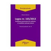 Legea Nr. 165 din 2013. Finalizarea procesului de restituire a imobilelor preluate abuziv Volumul 3 - Roxana Stanciu