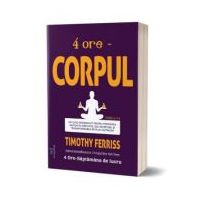 4 ore. Corpul - Timothy Ferriss