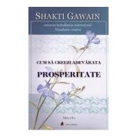 Cum sa creezi adevarata prosperitate. Editia 2 - Shakti Gawain