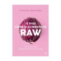 12 pasi catre o alimentatie raw. Cum sa pui capat dependentei de mancare gatita - Victoria Boutenko