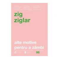 Alte motive pentru a zambi. Mai multa incurajare si inspiratie pentru suisurile și coborasurile vietii. Editia a IV-a revizuita - Zig Ziglar